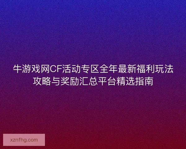 牛游戏网CF活动专区全年最新福利玩法攻略与奖励汇总平台精选指南