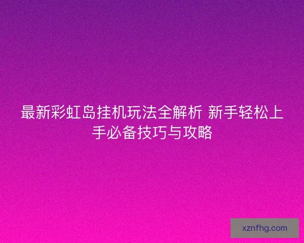 最新彩虹岛挂机玩法全解析 新手轻松上手必备技巧与攻略